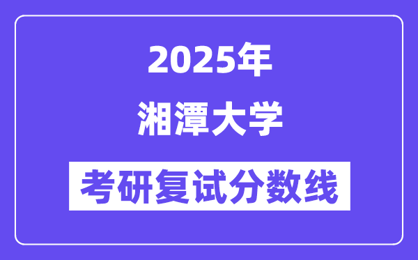 2025湘潭大學考研復試分數線一覽表