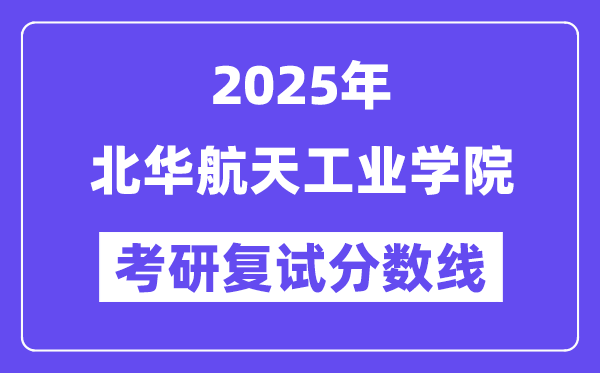 2025北華航天工業學院考研復試分數線一覽表