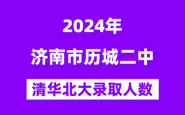 2024年歷城二中考入清華北大人數是多少？附歷年分數線