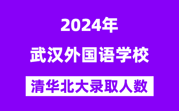 2024年武漢外國語學校考入清華北大人數是多少？附歷年分數線