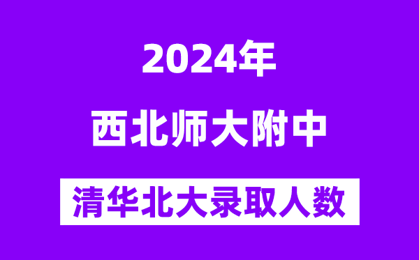 2024年西北師大附中考入清華北大人數是多少？附歷年分數線