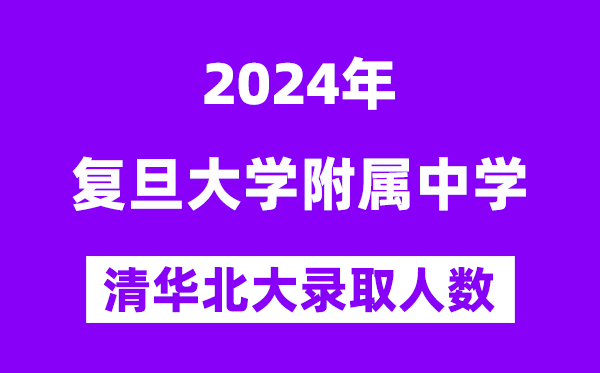 2024年復(fù)旦附中考入清華北大人數(shù)是多少？附歷年分?jǐn)?shù)線