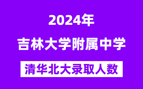 2024年吉大附中考入清華北大人數是多少？附歷年分數線