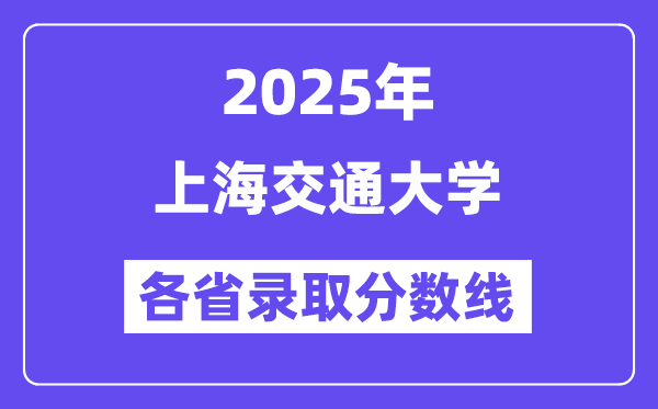 2025高考多少分能上上海交通大學？各省錄取分數線匯總